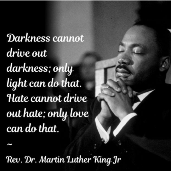 Picture of Martin Luther King JR. praying with the words, "Darkness cannot drive out darkness; only light can do that. Hate cannot drive out hate; only love can do that. - Rev. Martin Luther King JR."